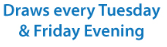Draws every Tuesday & Friday Evening